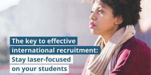 The key to effective international recruitment: Stay laser-focused on your students